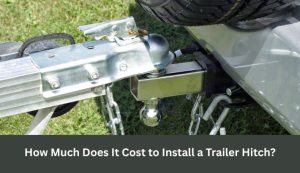 How Much Does It Cost to Install a Trailer Hitch